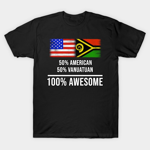 50% American 50% Vanuatuan 100% Awesome - Gift for Vanuatuan Heritage From Vanuatu T-Shirt by Country Flags